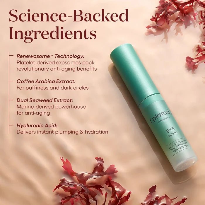 ( plated ) EYE Serum with science-backed ingredients: Renewosome™ Technology with platelet-derived exosomes, Coffee Arabica Extract for puffiness and dark circles, Dual Seaweed Extract for anti-aging, and Hyaluronic Acid for plumping and hydration.